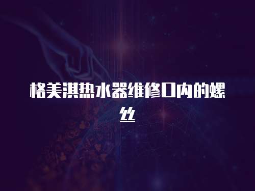 格美淇熱水器維修口內(nèi)的螺絲