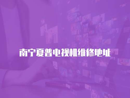 南寧夏普電視機維修地址