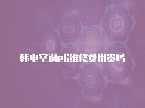 韓電空調e6維修費用貴嗎