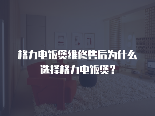 格力電飯煲維修售后為什么選擇格力電飯煲？