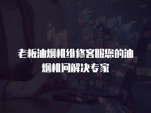 老板油煙機維修客服您的油煙機問解決專家