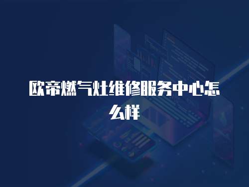 歐帝燃氣灶維修服務中心怎么樣
