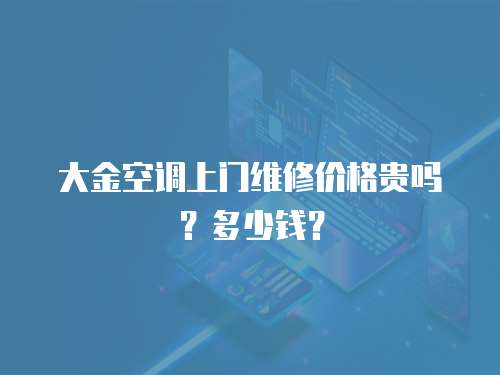 大金空調(diào)上門維修價(jià)格貴嗎？多少錢？