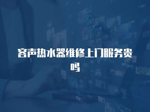 容聲熱水器維修上門服務(wù)貴嗎