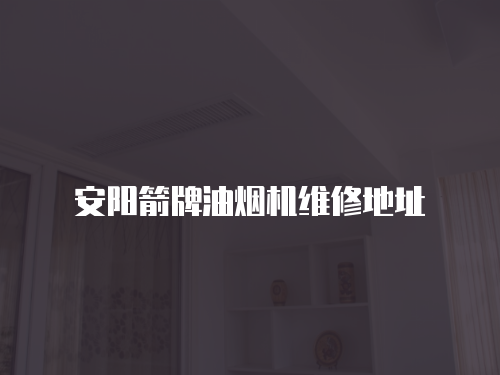安陽箭牌油煙機維修地址