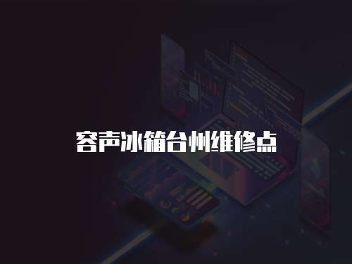 容聲冰箱臺(tái)州維修點(diǎn)