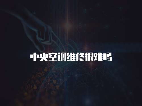中央空調(diào)維修很難嗎