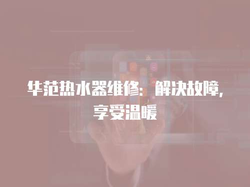 華范熱水器維修：解決故障，享受溫暖