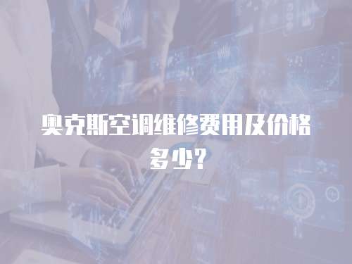 奧克斯空調維修費用及價格多少？