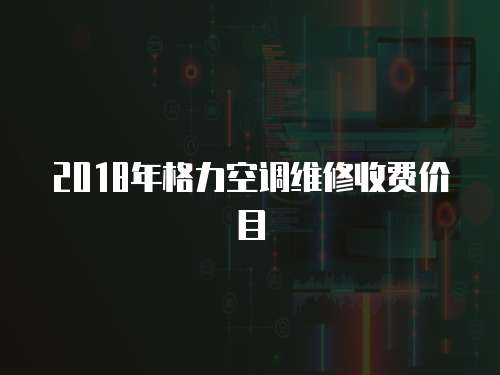 2018年格力空調(diào)維修收費價目