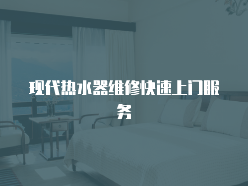 現代熱水器維修快速上門服務
