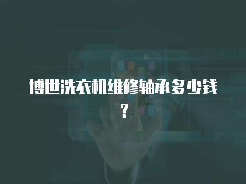 博世洗衣機(jī)維修軸承多少錢？