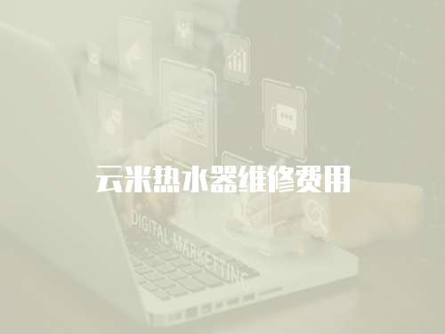 云米熱水器維修費(fèi)用
