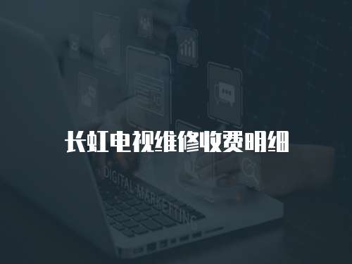 長(zhǎng)虹電視維修收費(fèi)明細(xì)
