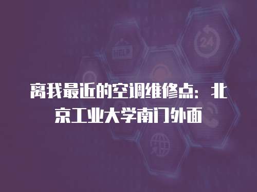 離我最近的空調(diào)維修點(diǎn)：北京工業(yè)大學(xué)南門外面
