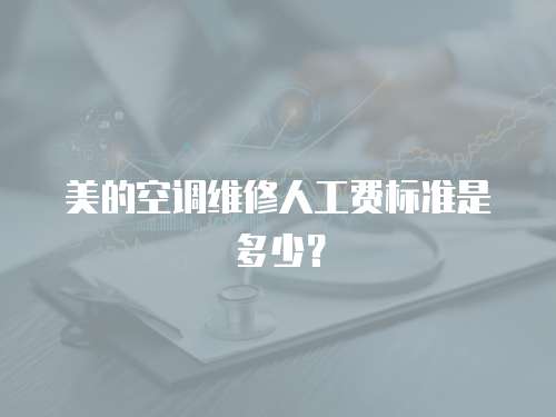美的空調維修人工費標準是多少？