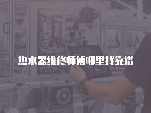 熱水器維修師傅哪里找靠譜