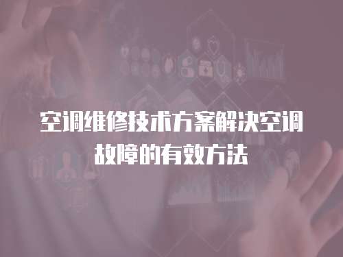 空調維修技術方案解決空調故障的有效方法