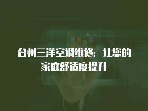 臺州三洋空調(diào)維修：讓您的家庭舒適度提升