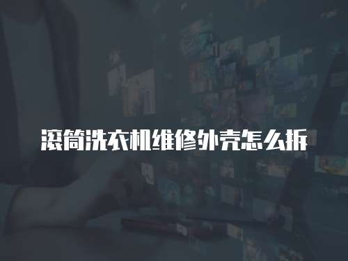 滾筒洗衣機維修外殼怎么拆