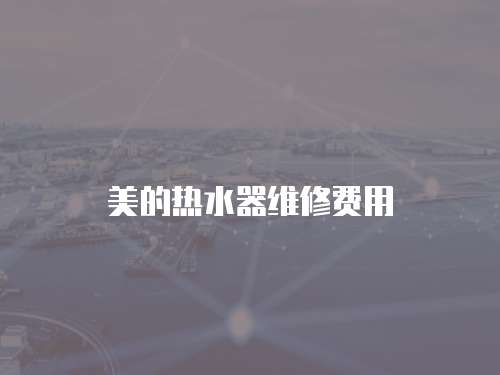 美的熱水器維修費用