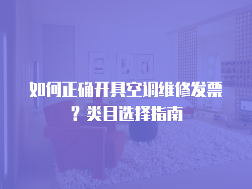 如何正確開具空調維修發票？類目選擇指南
