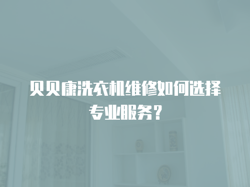 貝貝康洗衣機維修如何選擇專業服務？