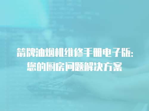 箭牌油煙機維修手冊電子版：您的廚房問題解決方案