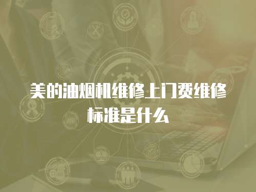 美的油煙機維修上門費維修標準是什么