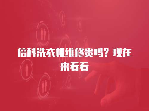 倍科洗衣機維修貴嗎？現在來看看