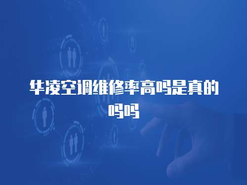 華凌空調維修率高嗎是真的嗎嗎