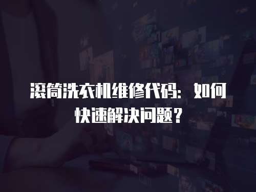 滾筒洗衣機(jī)維修代碼：如何快速解決問(wèn)題？