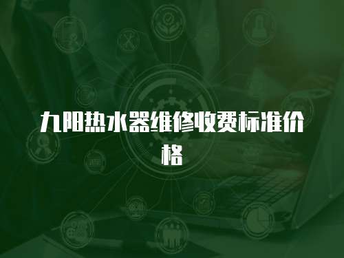 九陽熱水器維修收費標準價格