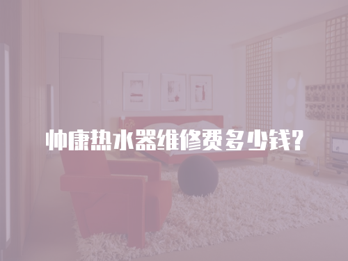 帥康熱水器維修費(fèi)多少錢(qián)？