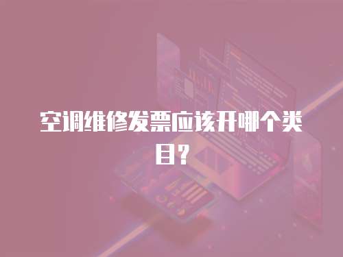 空調(diào)維修發(fā)票應(yīng)該開哪個類目？
