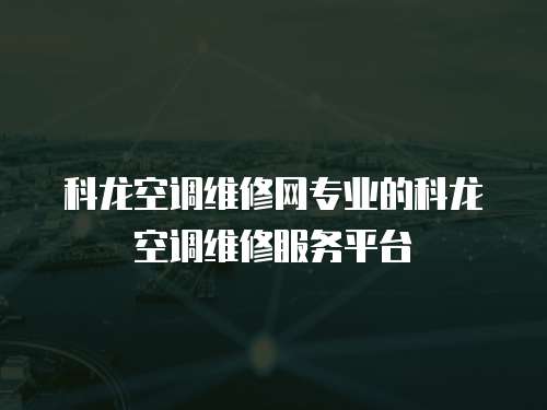 科龍空調維修網專業的科龍空調維修服務平臺