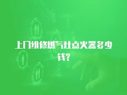 上門維修燃氣灶點火器多少錢？