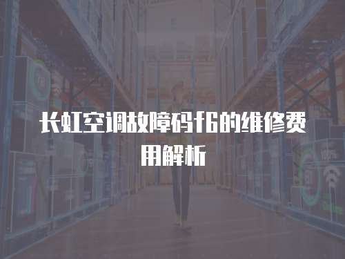 長虹空調故障碼f6的維修費用解析