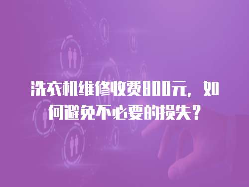 洗衣機維修收費800元，如何避免不必要的損失？