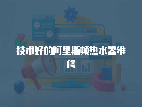 技術好的阿里斯頓熱水器維修