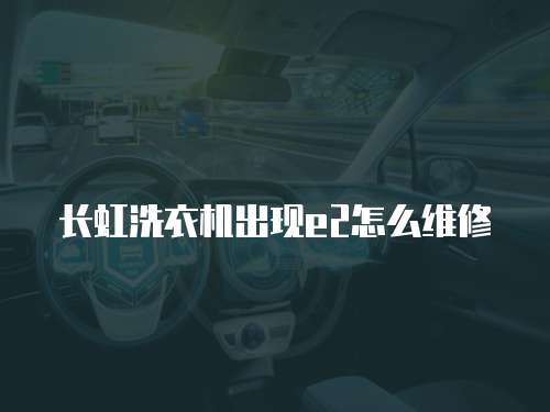 長虹洗衣機出現e2怎么維修