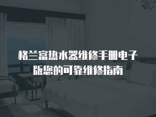 格蘭富熱水器維修手冊(cè)電子版您的可靠維修指南