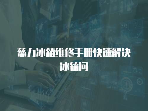 慈力冰箱維修手冊快速解決冰箱問