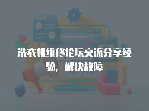 洗衣機維修論壇交流分享經驗，解決故障