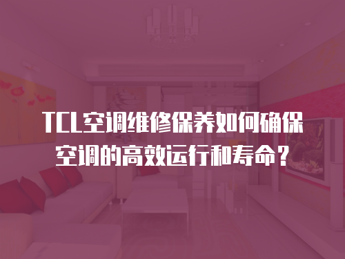 TCL空調(diào)維修保養(yǎng)如何確?？照{(diào)的高效運(yùn)行和壽命？