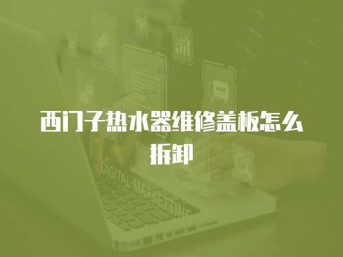 西門子熱水器維修蓋板怎么拆卸
