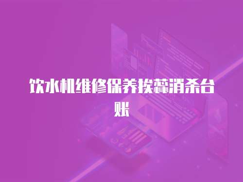 飲水機(jī)維修保養(yǎng)挨蕊消殺臺(tái)賬