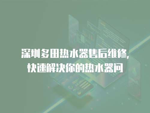 深圳多田熱水器售后維修，快速解決你的熱水器問