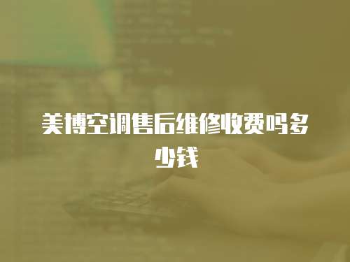 美博空調(diào)售后維修收費嗎多少錢