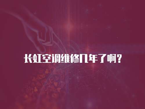 長虹空調維修幾年了啊？